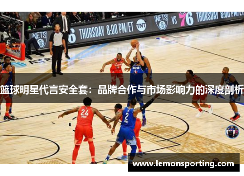 篮球明星代言安全套：品牌合作与市场影响力的深度剖析