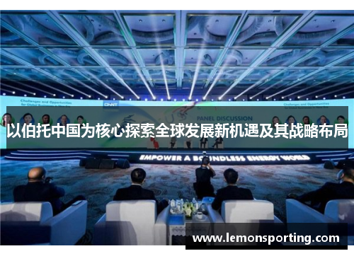 以伯托中国为核心探索全球发展新机遇及其战略布局